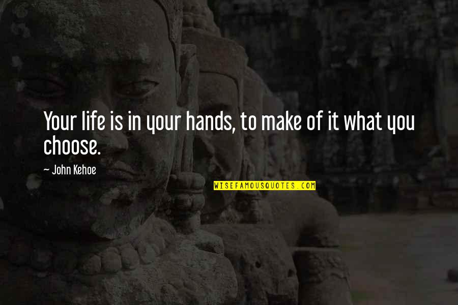What You Choose Quotes By John Kehoe: Your life is in your hands, to make