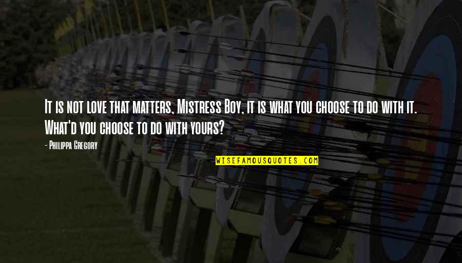 What You Choose Quotes By Philippa Gregory: It is not love that matters, Mistress Boy,