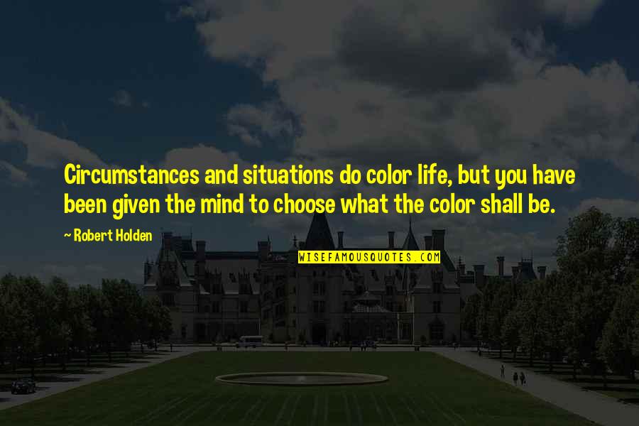 What You Choose Quotes By Robert Holden: Circumstances and situations do color life, but you