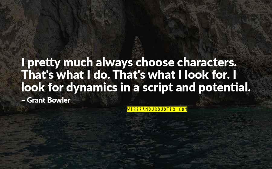 What You Choose To Look At Quotes By Grant Bowler: I pretty much always choose characters. That's what