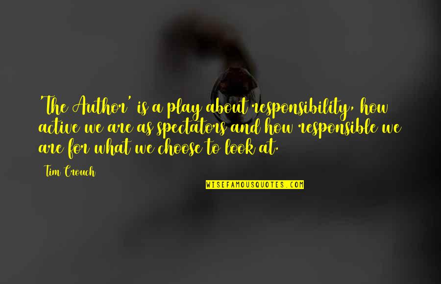 What You Choose To Look At Quotes By Tim Crouch: 'The Author' is a play about responsibility, how What You Choose To Look At Quotes By Tim Crouch: 'The Author' is a play about responsibility, how