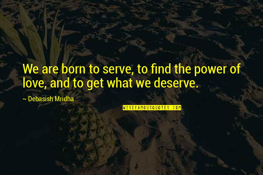 What You Deserve In Love Quotes By Debasish Mridha: We are born to serve, to find the