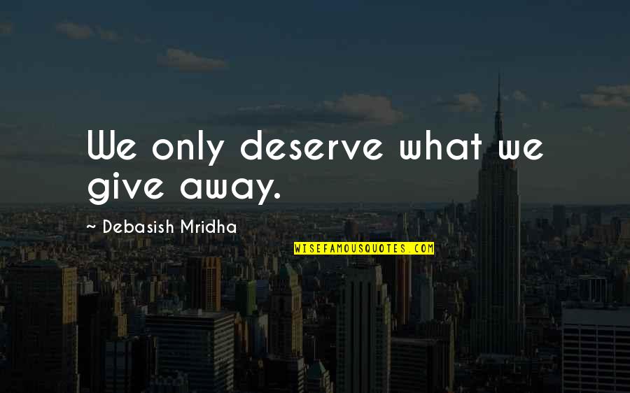 What You Deserve In Love Quotes By Debasish Mridha: We only deserve what we give away.