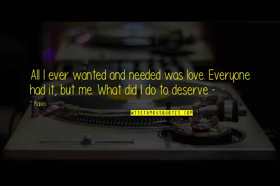 What You Deserve In Love Quotes By Kaixo: All I ever wanted and needed was love.