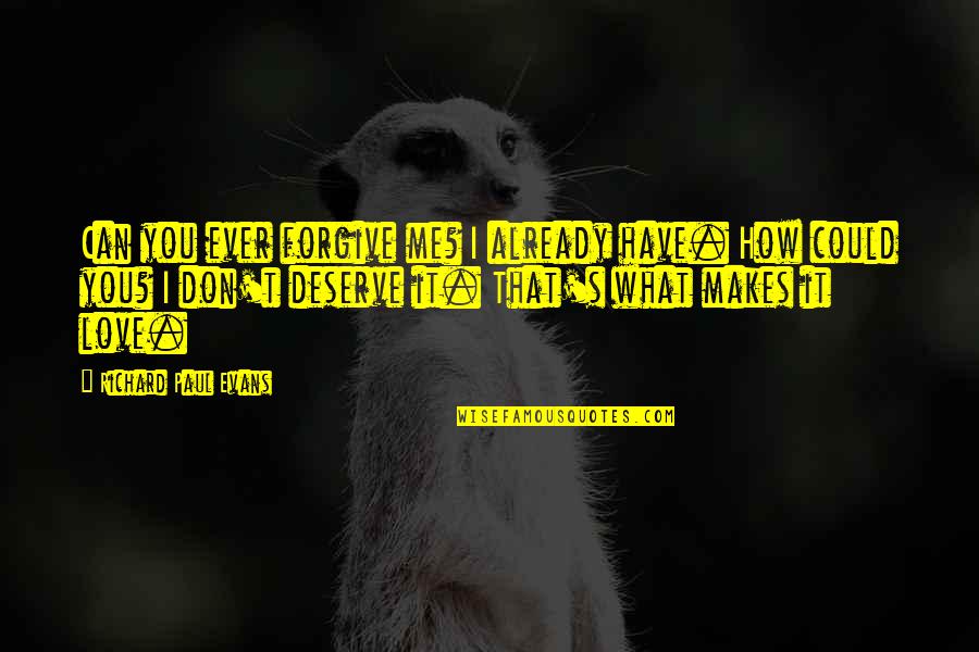 What You Deserve In Love Quotes By Richard Paul Evans: Can you ever forgive me? I already have.