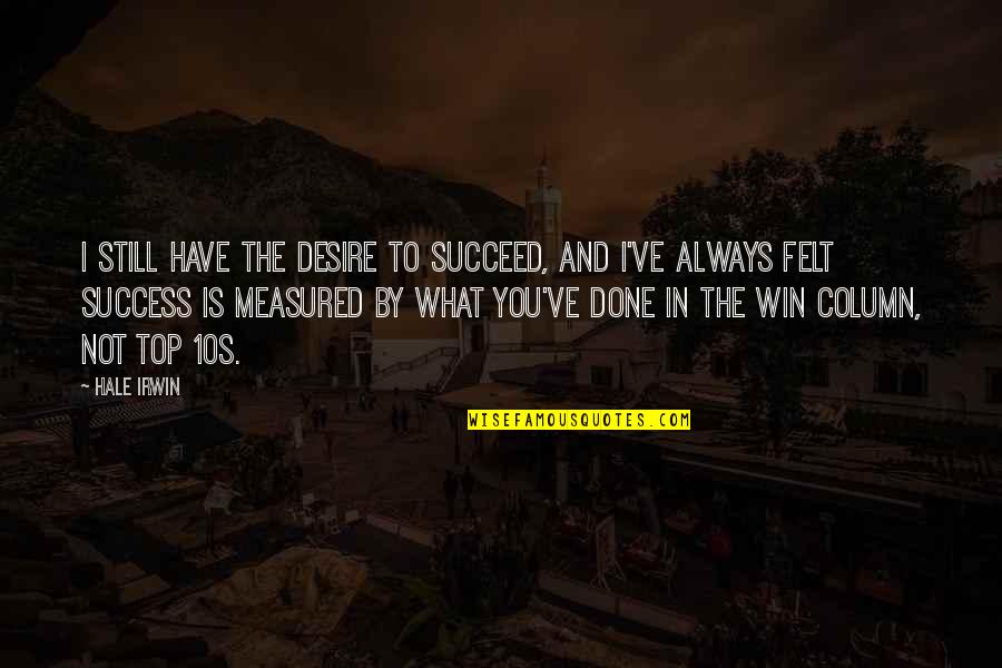 What You Desire Quotes By Hale Irwin: I still have the desire to succeed, and
