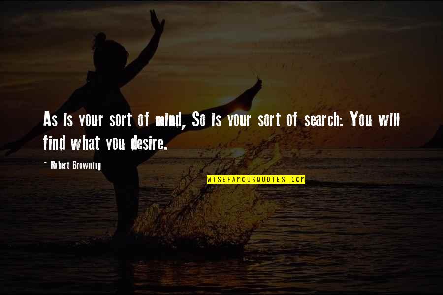 What You Desire Quotes By Robert Browning: As is your sort of mind, So is