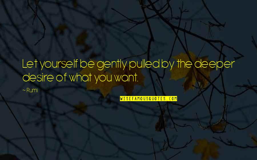 What You Desire Quotes By Rumi: Let yourself be gently pulled by the deeper