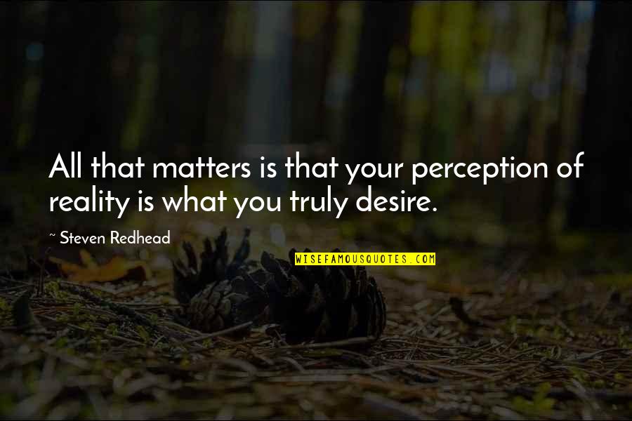 What You Desire Quotes By Steven Redhead: All that matters is that your perception of