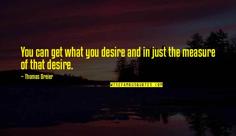 What You Desire Quotes By Thomas Dreier: You can get what you desire and in