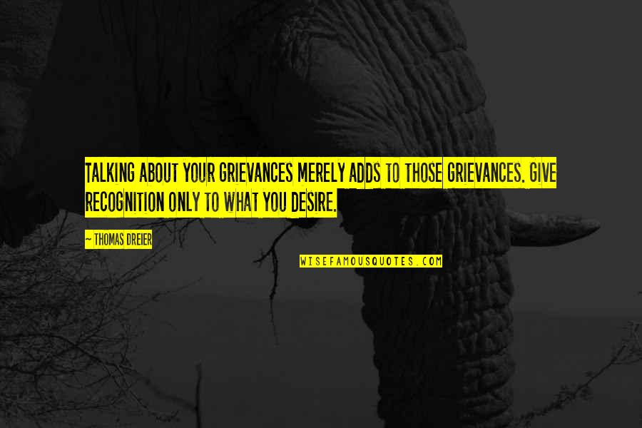 What You Desire Quotes By Thomas Dreier: Talking about your grievances merely adds to those
