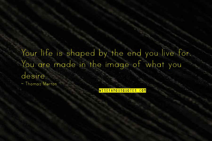 What You Desire Quotes By Thomas Merton: Your life is shaped by the end you