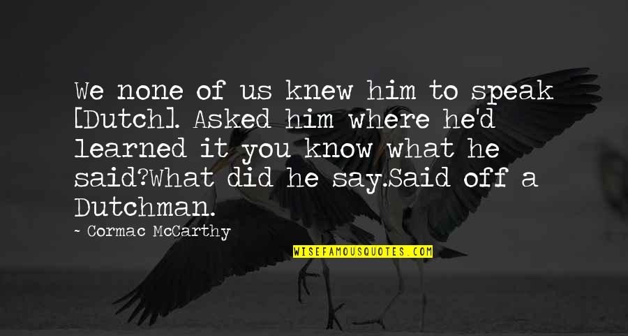 What You Did Quotes By Cormac McCarthy: We none of us knew him to speak