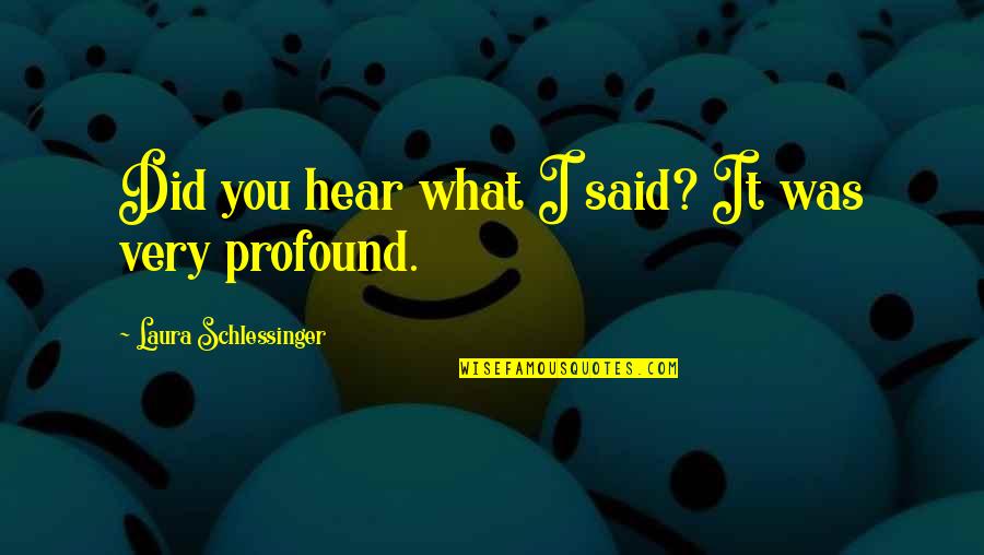 What You Did Quotes By Laura Schlessinger: Did you hear what I said? It was