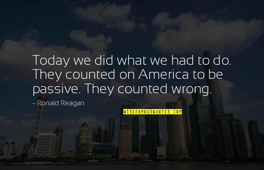 What You Did Wrong Quotes By Ronald Reagan: Today we did what we had to do.
