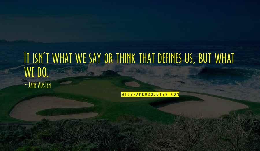 What You Do Defines You Quotes By Jane Austen: It isn't what we say or think that