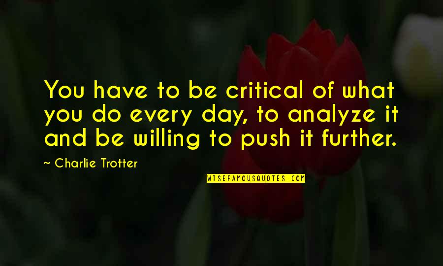 What You Do Every Day Quotes By Charlie Trotter: You have to be critical of what you