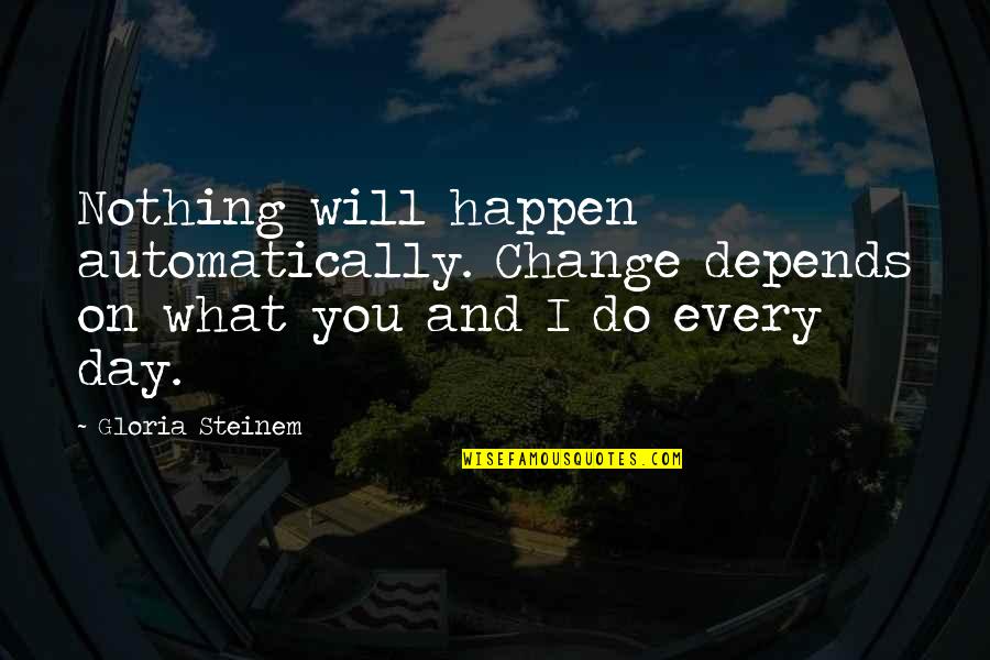 What You Do Every Day Quotes By Gloria Steinem: Nothing will happen automatically. Change depends on what