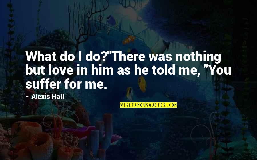 What You Do For Love Quotes By Alexis Hall: What do I do?"There was nothing but love