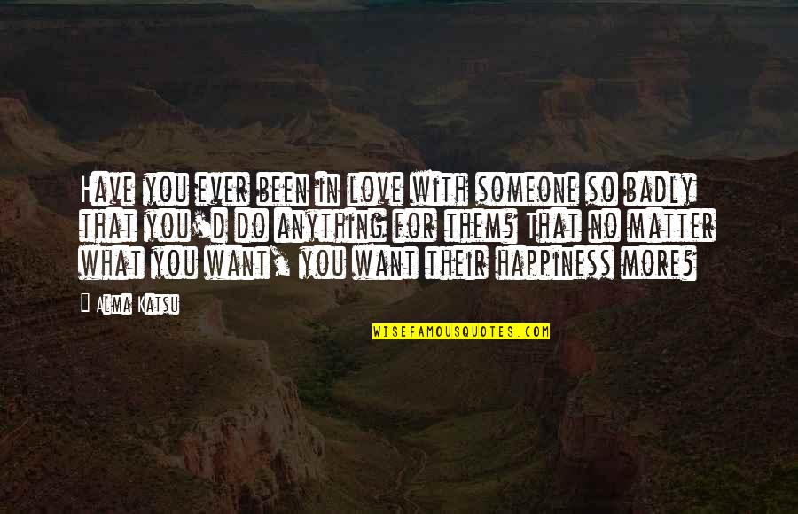 What You Do For Love Quotes By Alma Katsu: Have you ever been in love with someone