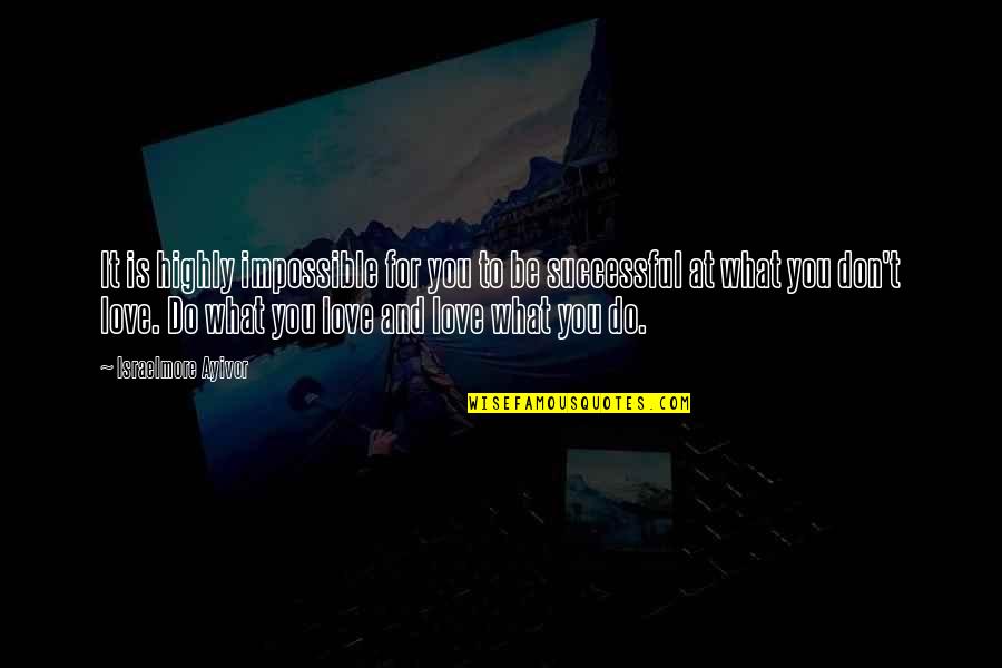 What You Do For Love Quotes By Israelmore Ayivor: It is highly impossible for you to be