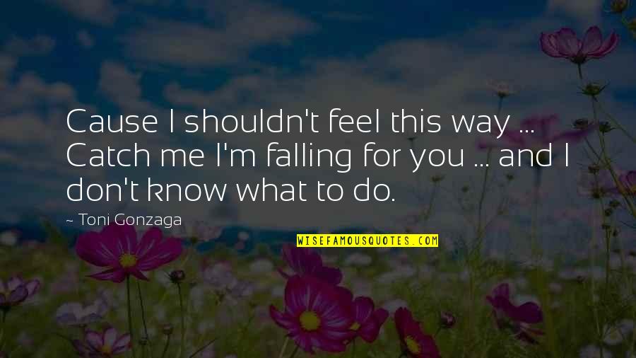 What You Do For Love Quotes By Toni Gonzaga: Cause I shouldn't feel this way ... Catch