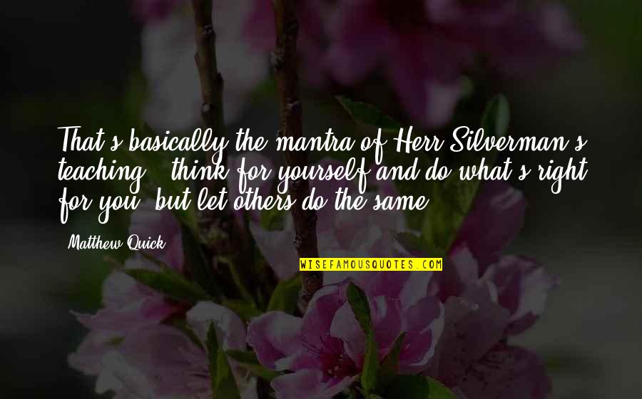 What You Do For Others Quotes By Matthew Quick: That's basically the mantra of Herr Silverman's teaching What You Do For Others Quotes By Matthew Quick: That's basically the mantra of Herr Silverman's teaching