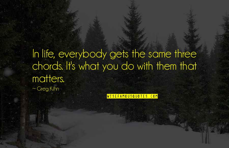 What You Do Matters Quotes By Greg Kihn: In life, everybody gets the same three chords.