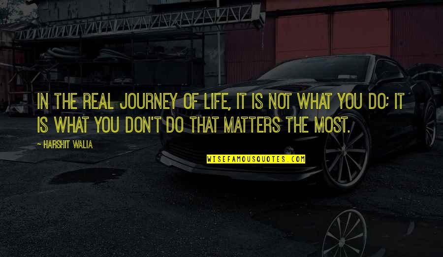 What You Do Matters Quotes By Harshit Walia: In the real journey of life, it is