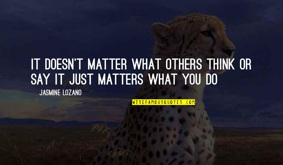 What You Do Matters Quotes By Jasmine Lozano: It doesn't matter what others think or say