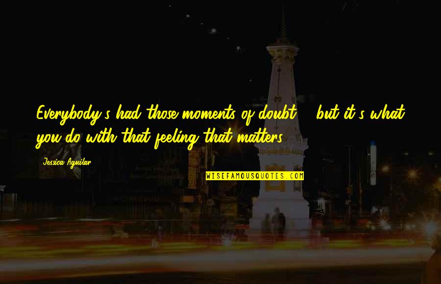 What You Do Matters Quotes By Jessica Aguilar: Everybody's had those moments of doubt ... but