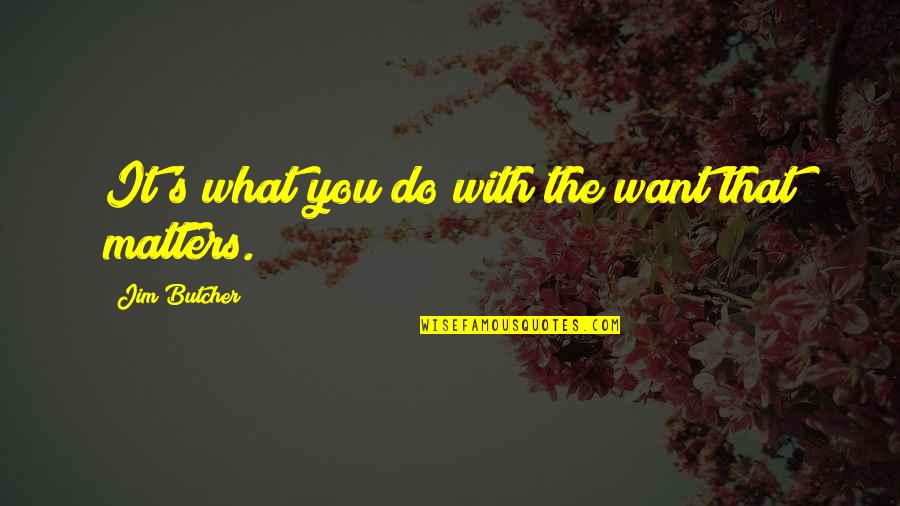 What You Do Matters Quotes By Jim Butcher: It's what you do with the want that