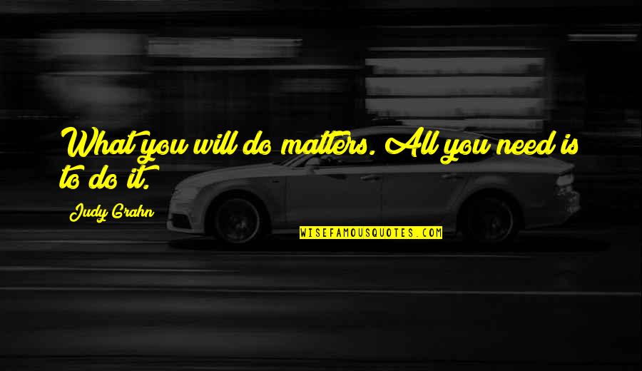 What You Do Matters Quotes By Judy Grahn: What you will do matters. All you need