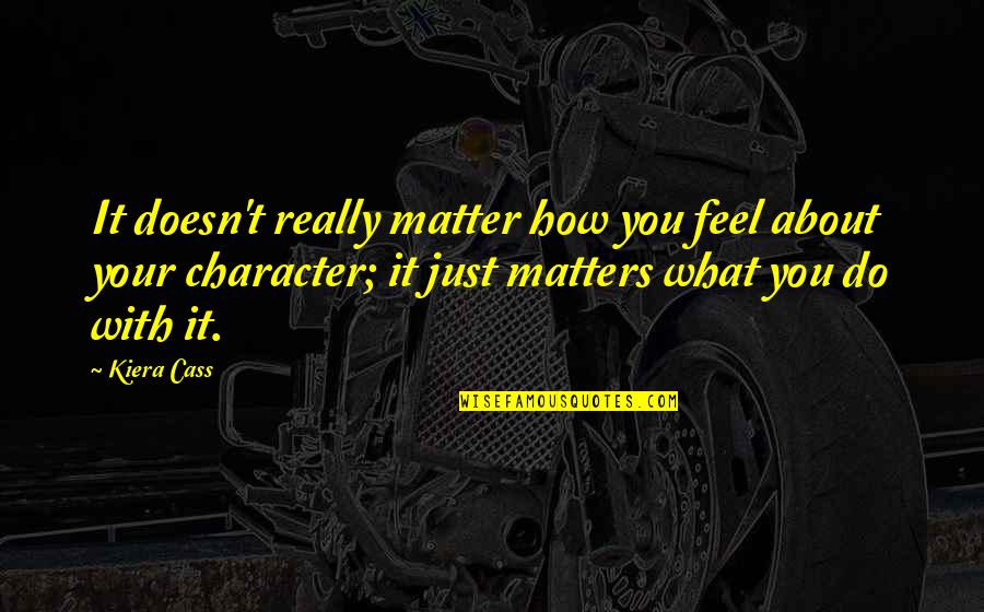 What You Do Matters Quotes By Kiera Cass: It doesn't really matter how you feel about