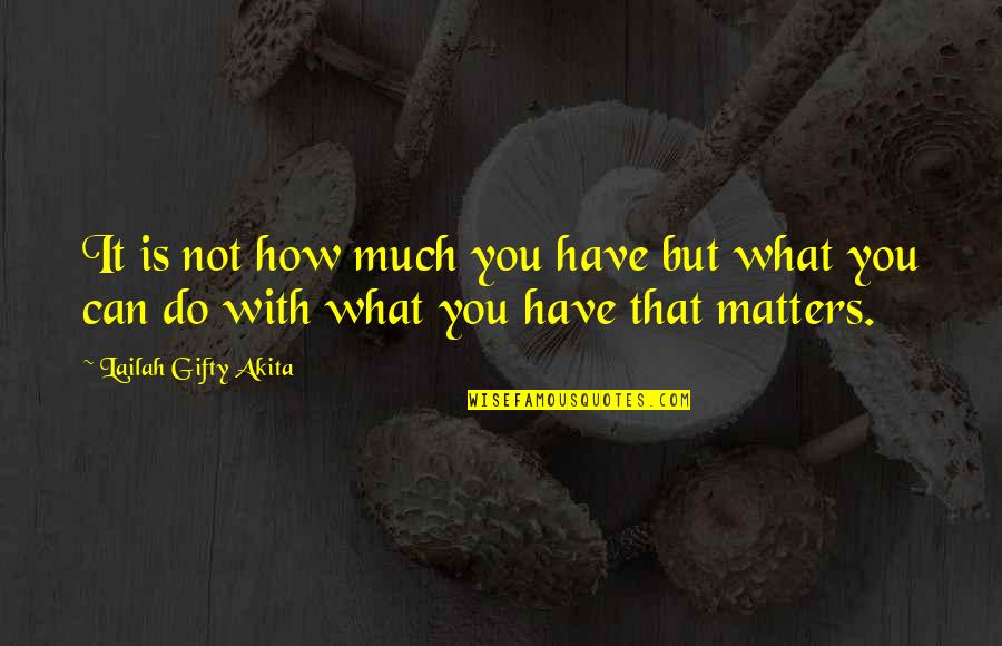 What You Do Matters Quotes By Lailah Gifty Akita: It is not how much you have but