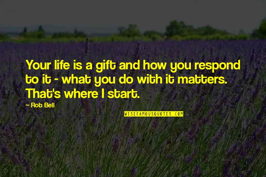 What You Do Matters Quotes By Rob Bell: Your life is a gift and how you
