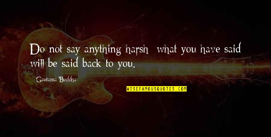 What You Do Not What You Say Quotes By Gautama Buddha: Do not say anything harsh: what you have