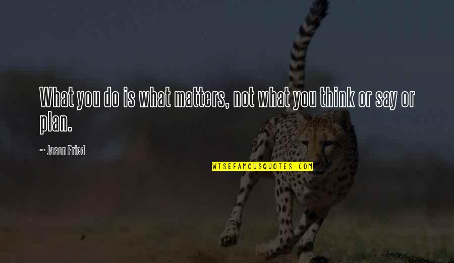 What You Do Not What You Say Quotes By Jason Fried: What you do is what matters, not what