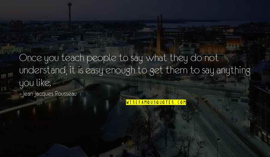 What You Do Not What You Say Quotes By Jean-Jacques Rousseau: Once you teach people to say what they