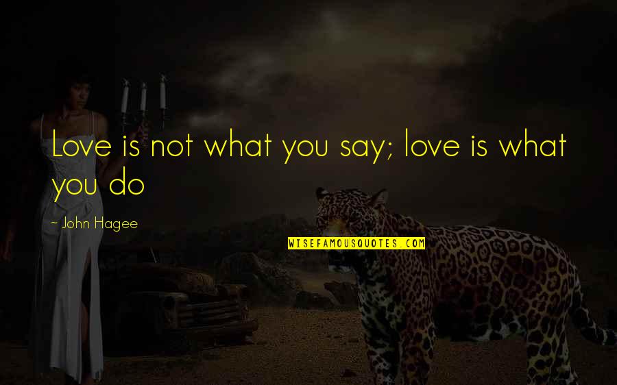 What You Do Not What You Say Quotes By John Hagee: Love is not what you say; love is