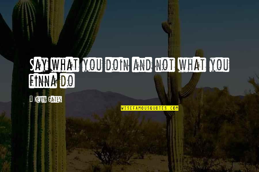 What You Do Not What You Say Quotes By Kevin Gates: Say what you doin and not what you