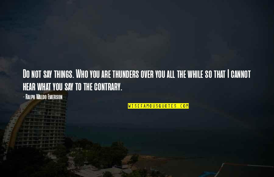 What You Do Not What You Say Quotes By Ralph Waldo Emerson: Do not say things. Who you are thunders