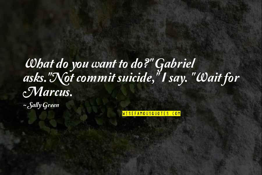 What You Do Not What You Say Quotes By Sally Green: What do you want to do?" Gabriel asks."Not