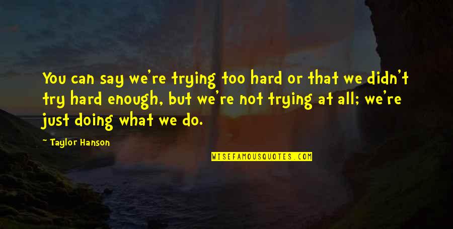 What You Do Not What You Say Quotes By Taylor Hanson: You can say we're trying too hard or