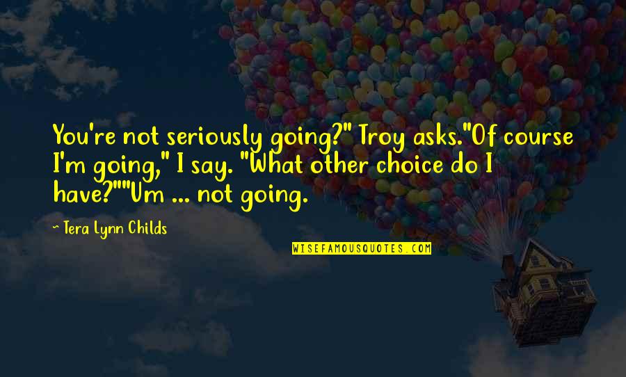 What You Do Not What You Say Quotes By Tera Lynn Childs: You're not seriously going?" Troy asks."Of course I'm