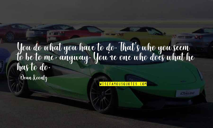 What You Do To Me Quotes By Dean Koontz: You do what you have to do. That's