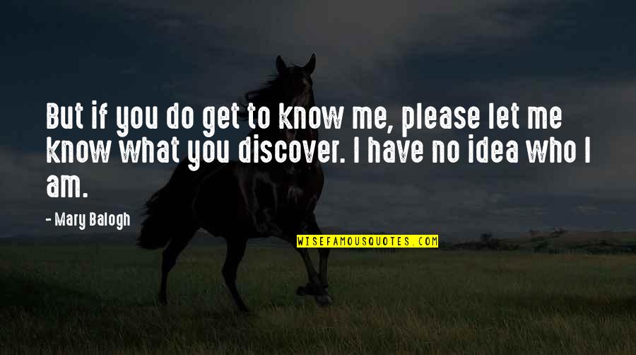 What You Do To Me Quotes By Mary Balogh: But if you do get to know me,