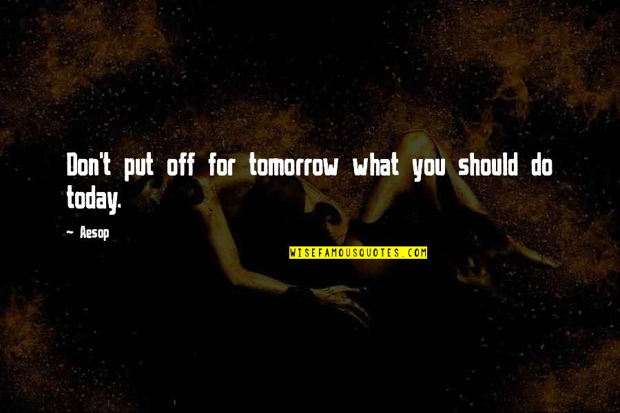 What You Do Today Quotes By Aesop: Don't put off for tomorrow what you should