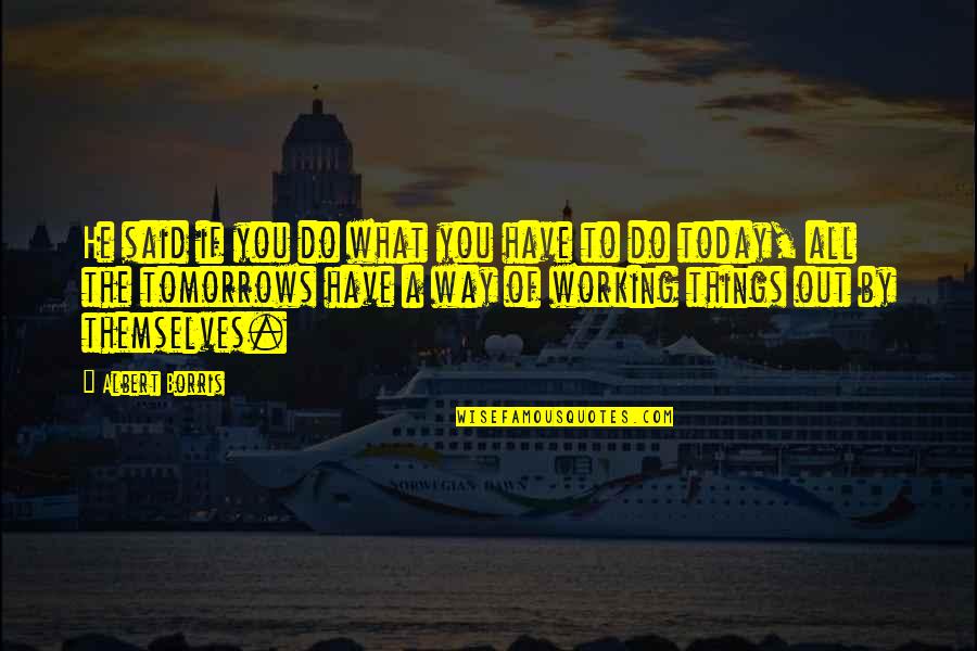 What You Do Today Quotes By Albert Borris: He said if you do what you have