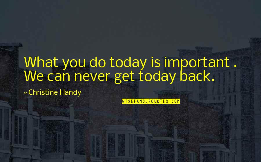 What You Do Today Quotes By Christine Handy: What you do today is important . We